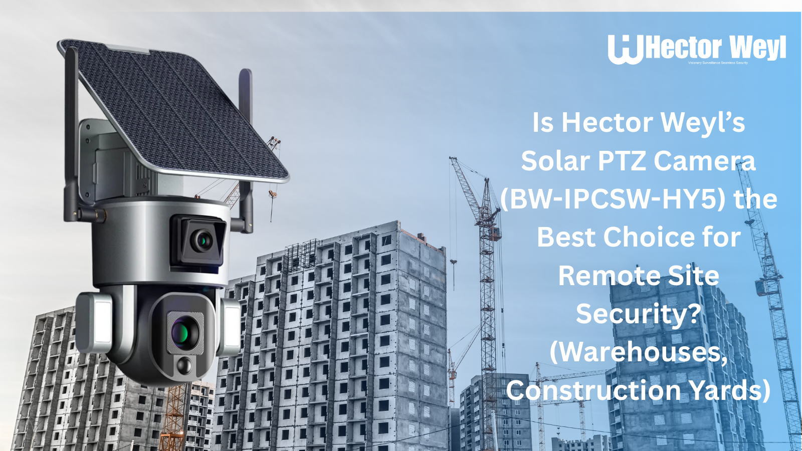Is Hector Weyl’s Solar PTZ Camera (BW-IPCSW-HY5) the Best Choice for Remote Site Security? (Warehouses, Construction Yards)