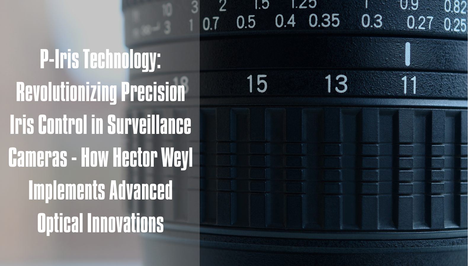 P-Iris Technology: Revolutionizing Precision Iris Control in Surveillance Cameras - How Hector Weyl Implements Advanced Optical Innovations