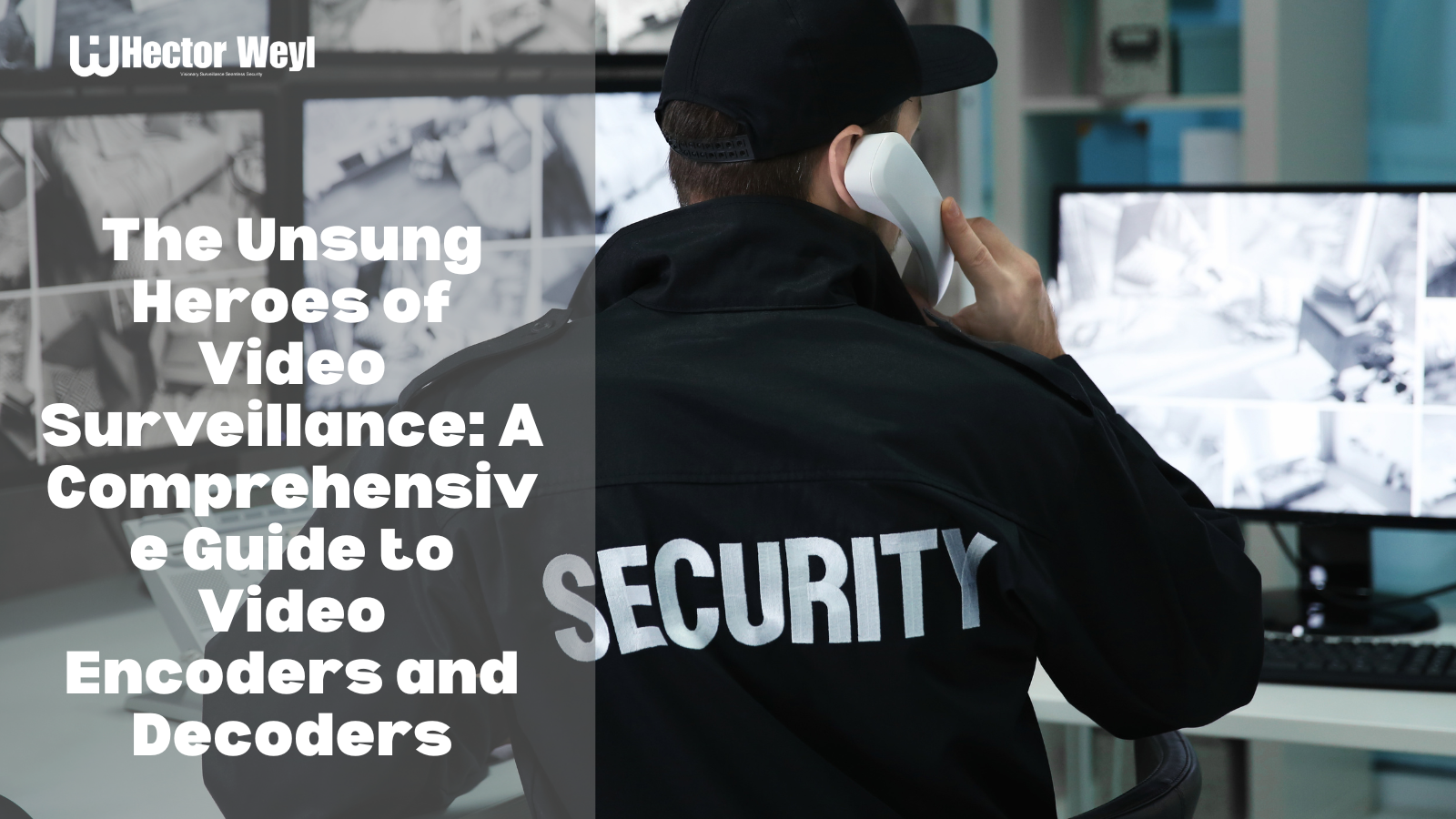 The Unsung Heroes of Video Surveillance: A Comprehensive Guide to Video Encoders and Decoders