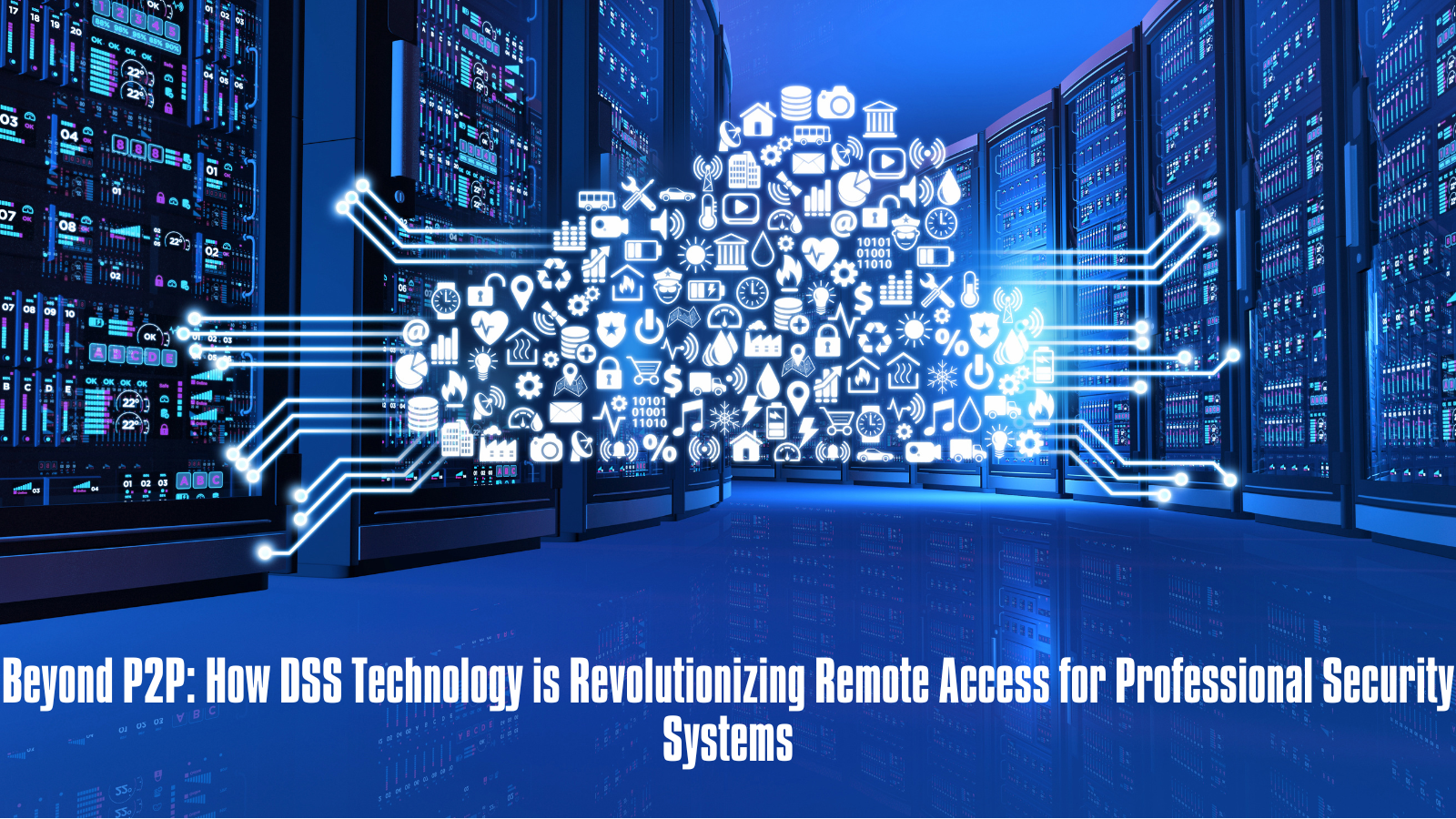 Beyond P2P: How DSS Technology is Revolutionizing Remote Access for Professional Security Systems
