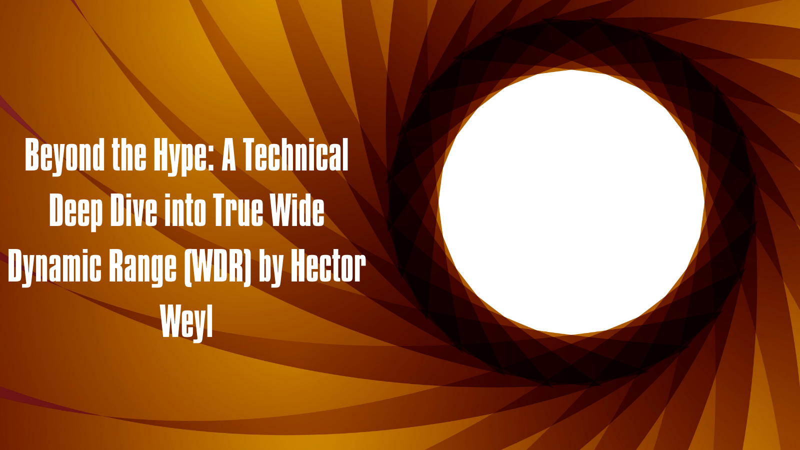 Beyond the Hype: A Technical Deep Dive into True Wide Dynamic Range (WDR) by Hector Weyl